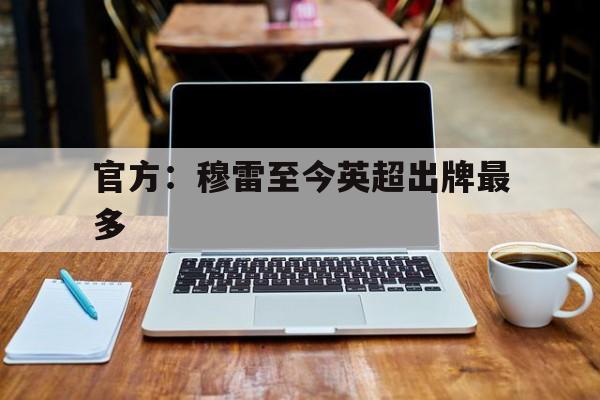 官方：穆雷至今英超出牌最多(穆帅踢得艰难是因为对手强 英超是世界最好联赛)|体育赛事直播